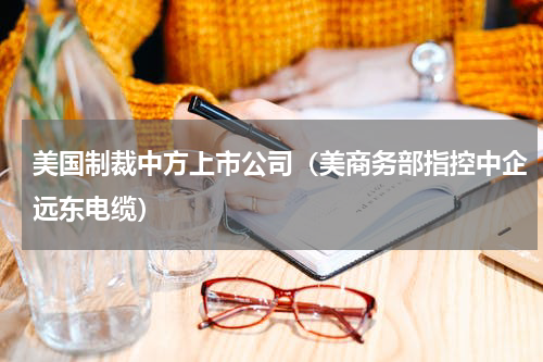 美国制裁中方上市公司（美商务部指控中企远东电缆）