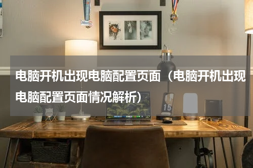 电脑开机出现电脑配置页面（电脑开机出现电脑配置页面情况解析）