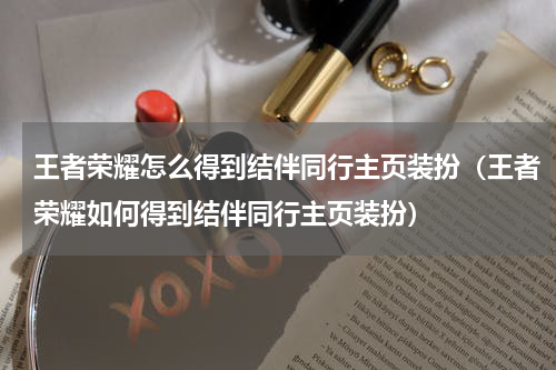 王者荣耀怎么得到结伴同行主页装扮（王者荣耀如何得到结伴同行主页装扮）