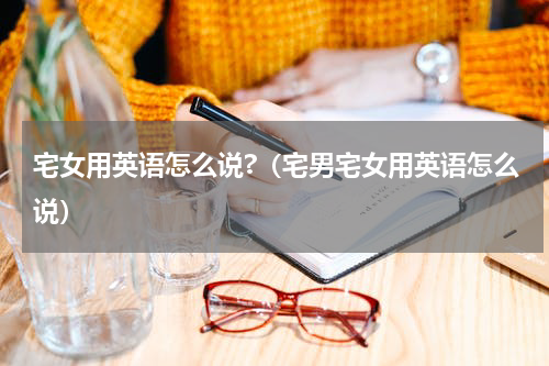 宅女用英语怎么说?（宅男宅女用英语怎么说）