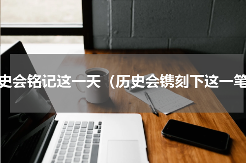 历史会铭记这一天（历史会镌刻下这一笔）