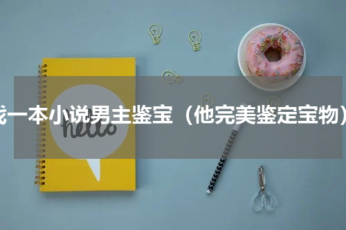 找一本小说男主鉴宝（他完美鉴定宝物）