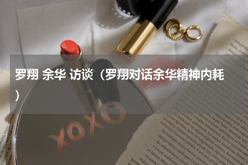 罗翔 余华 访谈（罗翔对话余华精神内耗）