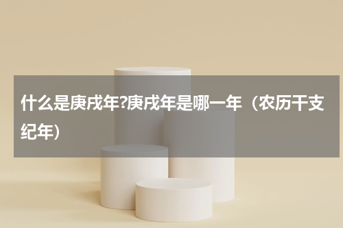 什么是庚戌年?庚戌年是哪一年（农历干支纪年）