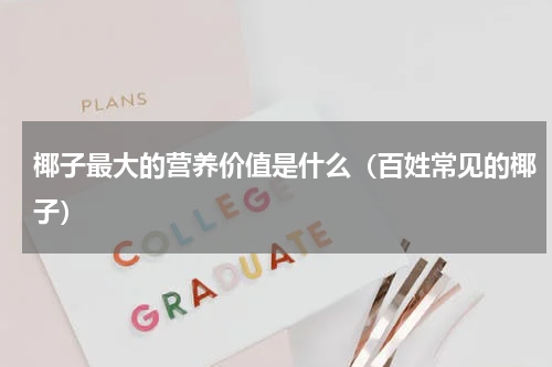 椰子最大的营养价值是什么（百姓常见的椰子）