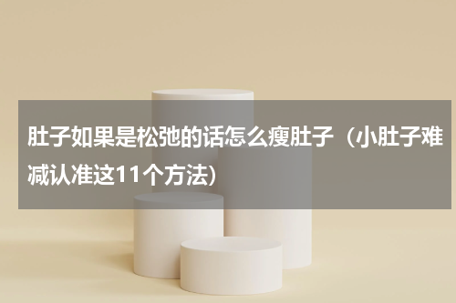 肚子如果是松弛的话怎么瘦肚子（小肚子难减认准这11个方法）