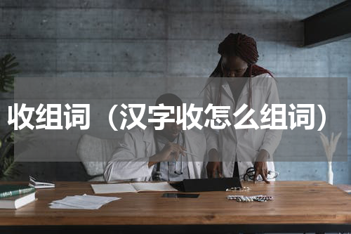 收组词（汉字收怎么组词）