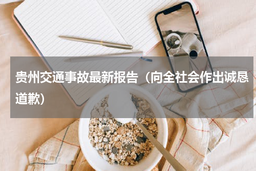 贵州交通事故最新报告（向全社会作出诚恳道歉）
