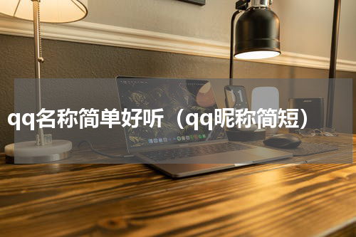 qq名称简单好听（qq昵称简短）