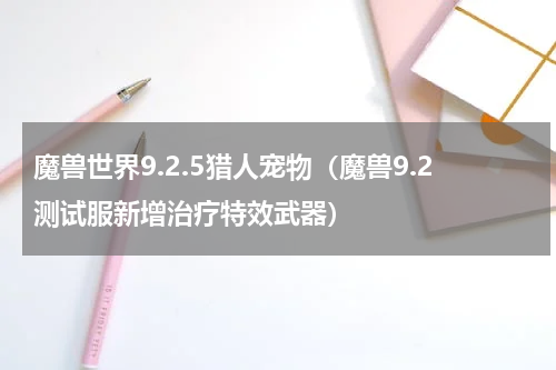 魔兽世界9.2.5猎人宠物（魔兽9.2测试服新增治疗特效武器）