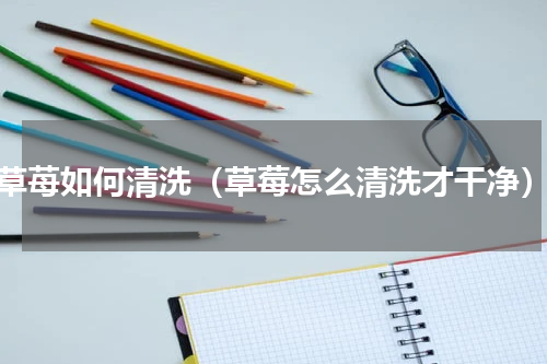 草苺如何清洗（草莓怎么清洗才干净）