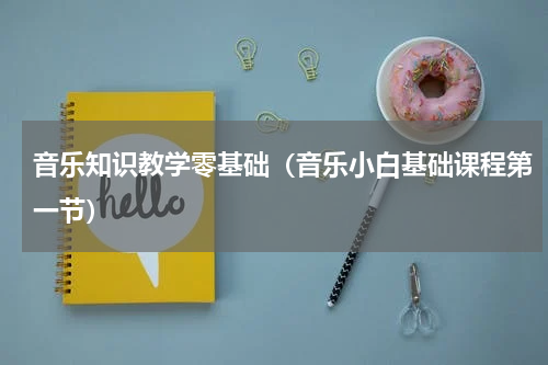 音乐知识教学零基础（音乐小白基础课程第一节）