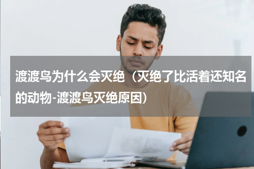 渡渡鸟为什么会灭绝（灭绝了比活着还知名的动物-渡渡鸟灭绝原因）