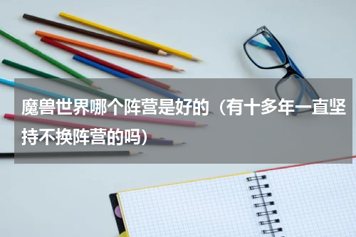 魔兽世界哪个阵营是好的（有十多年一直坚持不换阵营的吗）