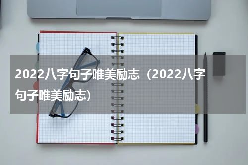 2022八字句子唯美励志（2022八字句子唯美励志）