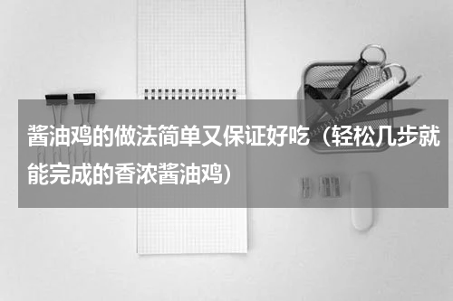 酱油鸡的做法简单又保证好吃（轻松几步就能完成的香浓酱油鸡）