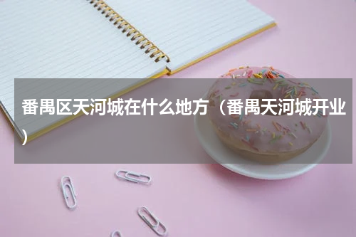番禺区天河城在什么地方（番禺天河城开业）