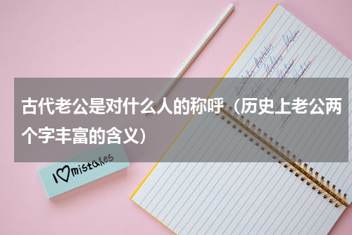 古代老公是对什么人的称呼（历史上老公两个字丰富的含义）
