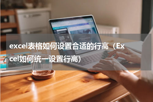 excel表格如何设置合适的行高（Excel如何统一设置行高）