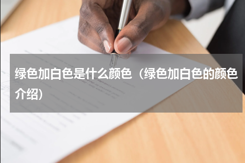 绿色加白色是什么颜色（绿色加白色的颜色介绍）