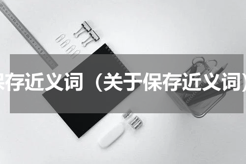保存近义词（关于保存近义词）