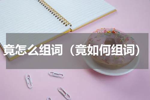 竟怎么组词（竟如何组词）