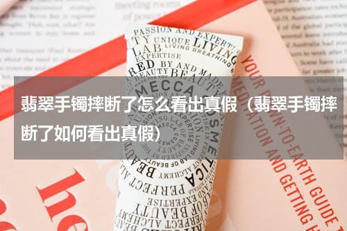 翡翠手镯摔断了怎么看出真假（翡翠手镯摔断了如何看出真假）