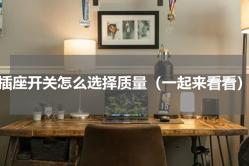 插座开关怎么选择质量（一起来看看）
