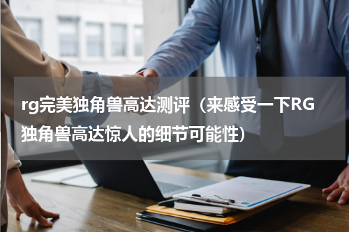 rg完美独角兽高达测评（来感受一下RG独角兽高达惊人的细节可能性）