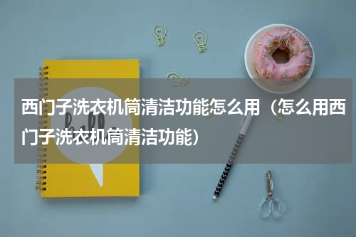 西门子洗衣机筒清洁功能怎么用（怎么用西门子洗衣机筒清洁功能）