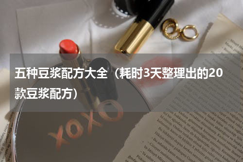 五种豆浆配方大全（耗时3天整理出的20款豆浆配方）