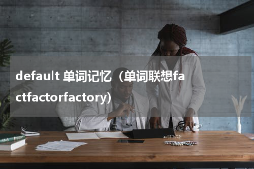 default 单词记忆（单词联想factfactorfactory）