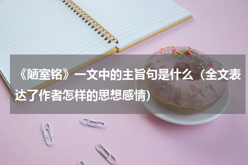 《陋室铭》一文中的主旨句是什么（全文表达了作者怎样的思想感情）