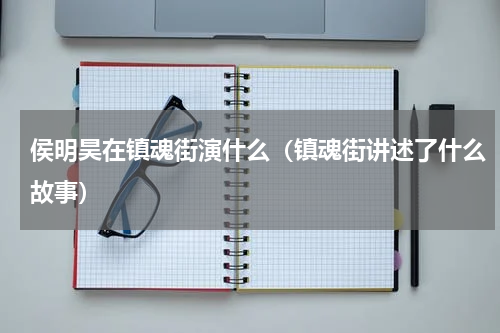 侯明昊在镇魂街演什么（镇魂街讲述了什么故事）