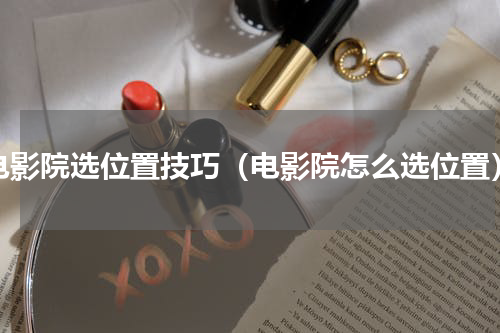 电影院选位置技巧（电影院怎么选位置）