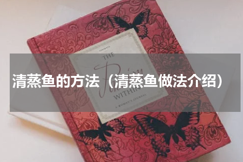 清蒸鱼的方法（清蒸鱼做法介绍）