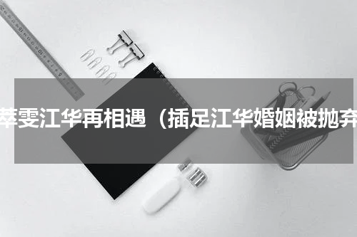邓萃雯江华再相遇（插足江华婚姻被抛弃）