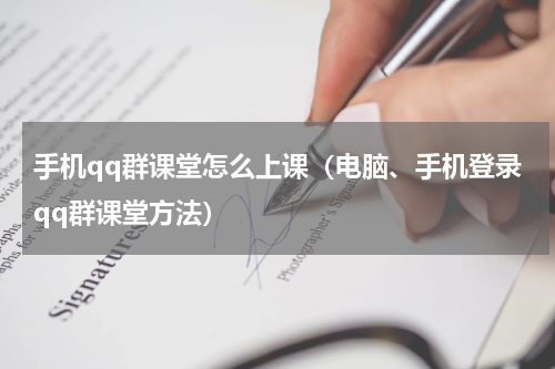 手机qq群课堂怎么上课（电脑、手机登录qq群课堂方法）