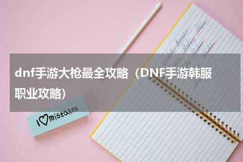 dnf手游大枪最全攻略（DNF手游韩服职业攻略）