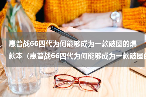 惠普战66四代为何能够成为一款破圈的爆款本（惠普战66四代为何能够成为一款破圈的爆款本）