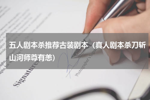 五人剧本杀推荐古装剧本（真人剧本杀刀斩山河师尊有恙）