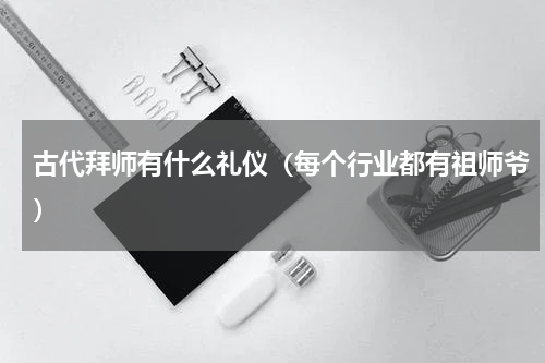 古代拜师有什么礼仪（每个行业都有祖师爷）