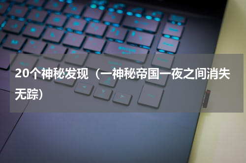 20个神秘发现（一神秘帝国一夜之间消失无踪）