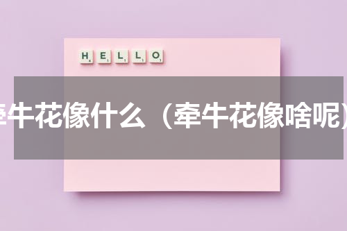 牵牛花像什么（牵牛花像啥呢）