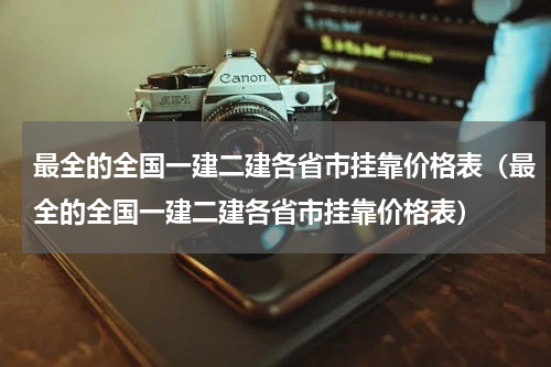 最全的全国一建二建各省市挂靠价格表（最全的全国一建二建各省市挂靠价格表）