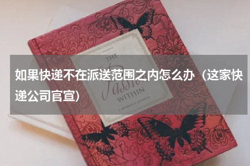 如果快递不在派送范围之内怎么办（这家快递公司官宣）