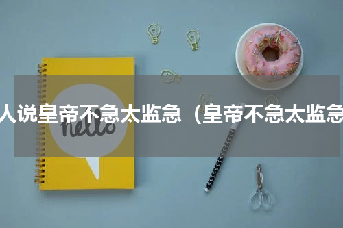 别人说皇帝不急太监急（皇帝不急太监急）