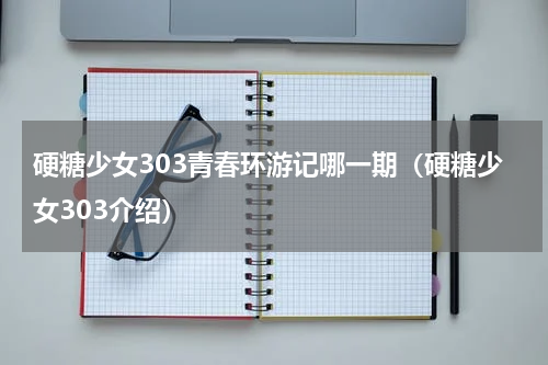 硬糖少女303青春环游记哪一期（硬糖少女303介绍）