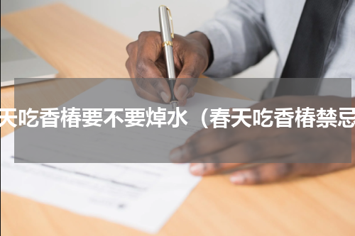 春天吃香椿要不要焯水（春天吃香椿禁忌）