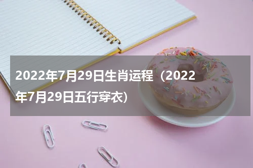 2022年7月29日生肖运程（2022年7月29日五行穿衣）